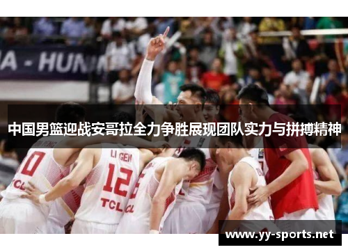 中国男篮迎战安哥拉全力争胜展现团队实力与拼搏精神