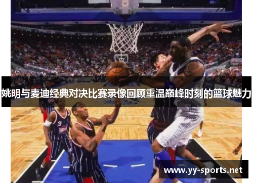 姚明与麦迪经典对决比赛录像回顾重温巅峰时刻的篮球魅力